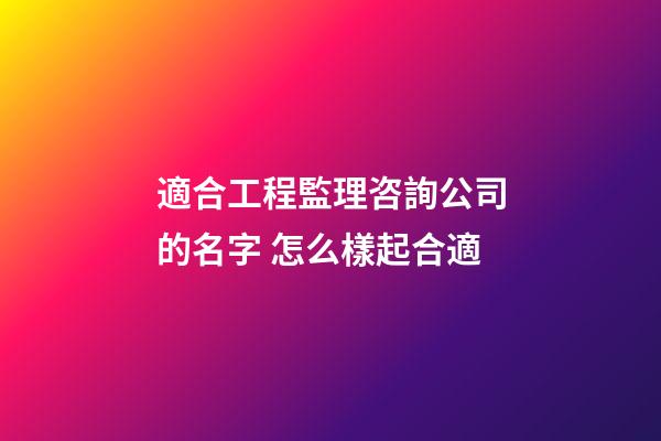 適合工程監理咨詢公司的名字 怎么樣起合適-第1張-公司起名-玄機派